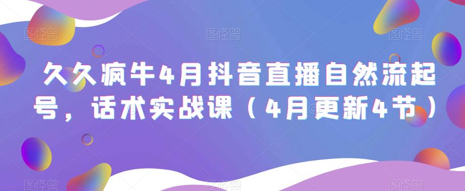 久久疯牛4月抖音直播纯自然流起号，话术实战课（4月更新4节）网赚项目-副业赚钱-互联网创业-独家轻创IP星泽云创