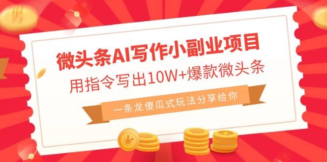微头条AI写作小副业项目，用指令写出10W+爆款微头条，一条龙傻瓜式玩法网赚项目-副业赚钱-互联网创业-独家轻创IP星泽云创