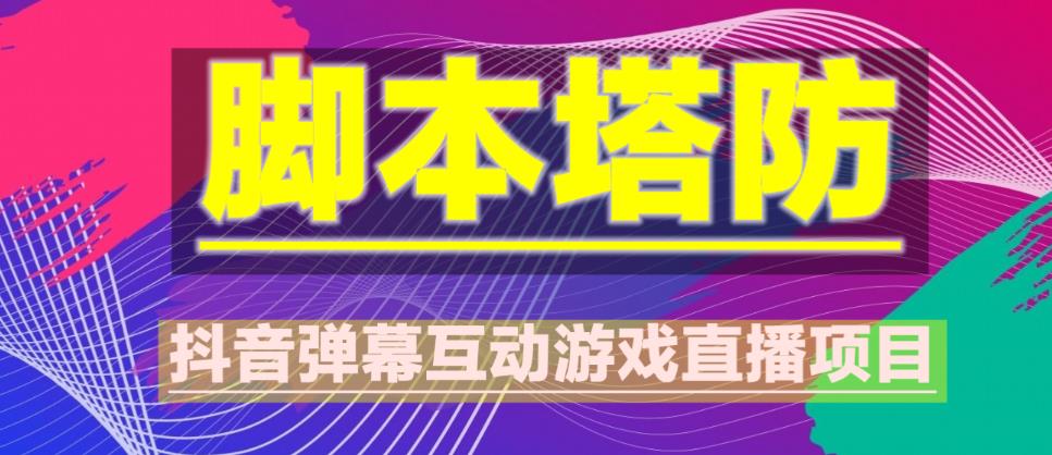 外面收费1980的抖音脚本塔防直播项目，可虚拟人直播，抖音报白，实时互动直播【软件+教程】网赚项目-副业赚钱-互联网创业-独家轻创IP星泽云创