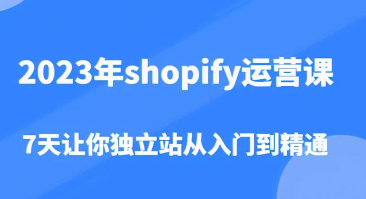 2023年shopify运营课，7天让你独立站从入门到精通（价值1980元）网赚项目-副业赚钱-互联网创业-独家轻创IP星泽云创