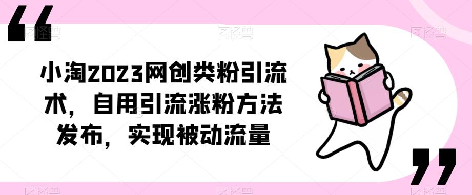 小淘2023网创类粉引流术,自用引流涨粉方法发布,实现被动流量网赚项目-副业赚钱-互联网创业-独家轻创IP星泽云创