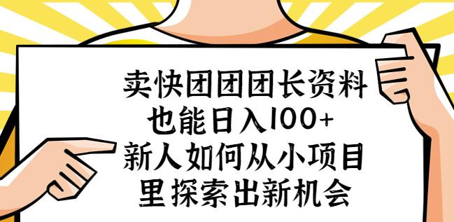 卖快团团团长资料也能日入100+新人如何从小项目里探索出新机会网赚项目-副业赚钱-互联网创业-独家轻创IP星泽云创