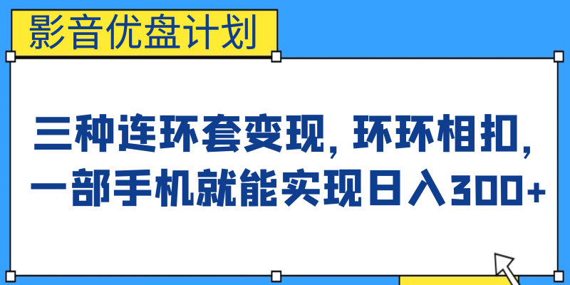 影音优盘计划，三种连环套变现，环环相扣，一部手机就能实现日入300+网赚项目-副业赚钱-互联网创业-独家轻创IP星泽云创