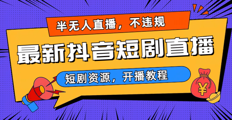 最新抖音短剧半无人直播，不违规日入500+网赚项目-副业赚钱-互联网创业-独家轻创IP星泽云创