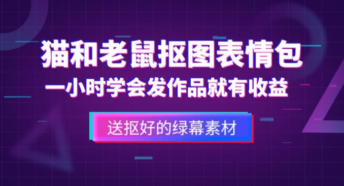 外面收费880的猫和老鼠绿幕抠图表情包视频制作教程，一条视频13万点赞，直接变现3W网赚项目-副业赚钱-互联网创业-独家轻创IP星泽云创