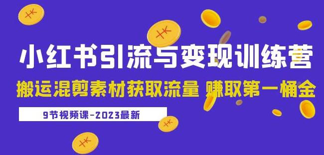 2023小红书引流与变现训练营：搬运混剪素材获取流量赚取第一桶金（9节课）网赚项目-副业赚钱-互联网创业-独家轻创IP星泽云创