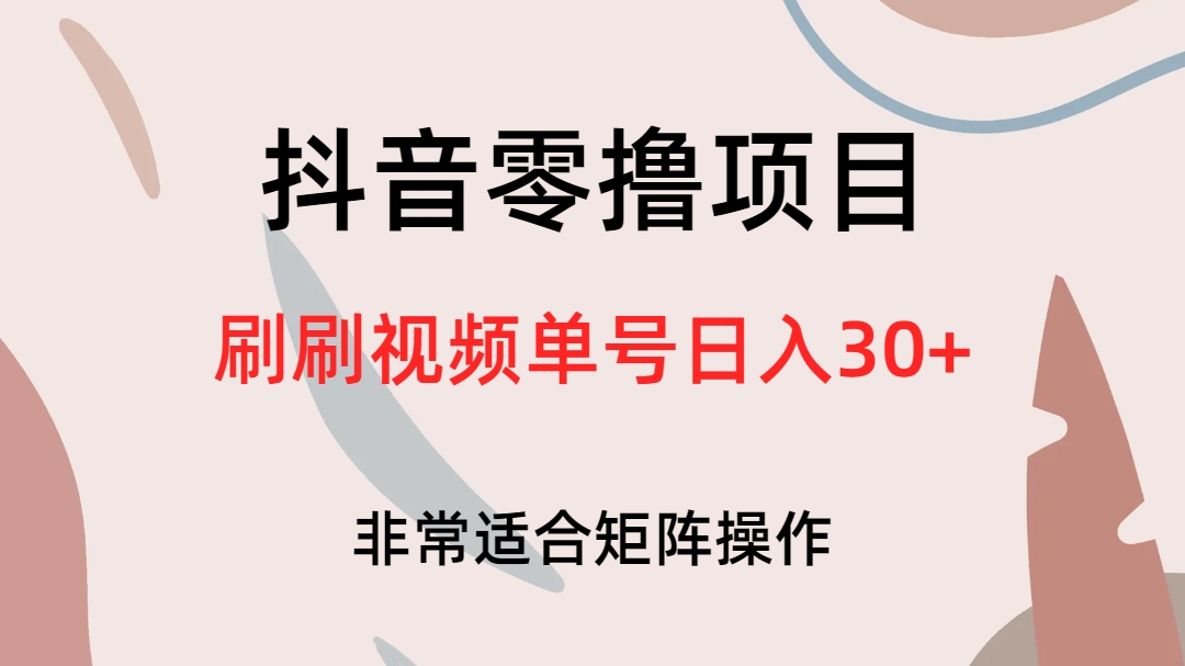 抖音零撸项目，刷刷视频单号日入30+网赚项目-副业赚钱-互联网创业-独家轻创IP星泽云创