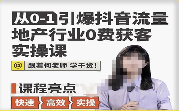 从0-1引爆抖音流量地产行业0费获客实操课，跟着地产人何老师，快速高效实操学干货网赚项目-副业赚钱-互联网创业-独家轻创IP星泽云创