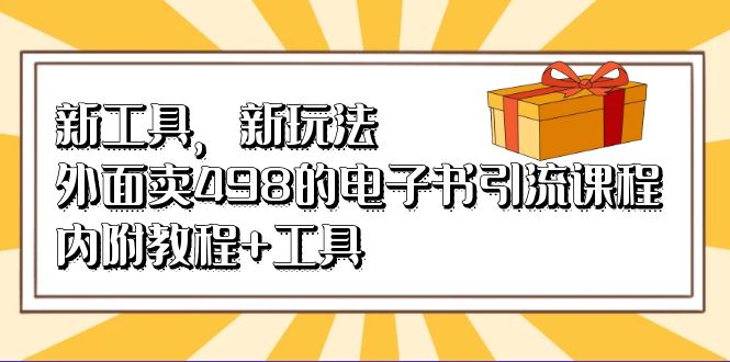 新工具，新玩法！外面卖498的电子书引流课程，内附教程+工具网赚项目-副业赚钱-互联网创业-独家轻创IP星泽云创