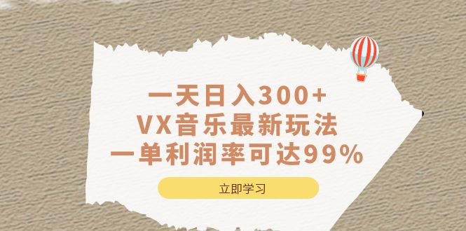 一天日入300+,VX音乐最新玩法，一单利润率可达99%网赚项目-副业赚钱-互联网创业-独家轻创IP星泽云创