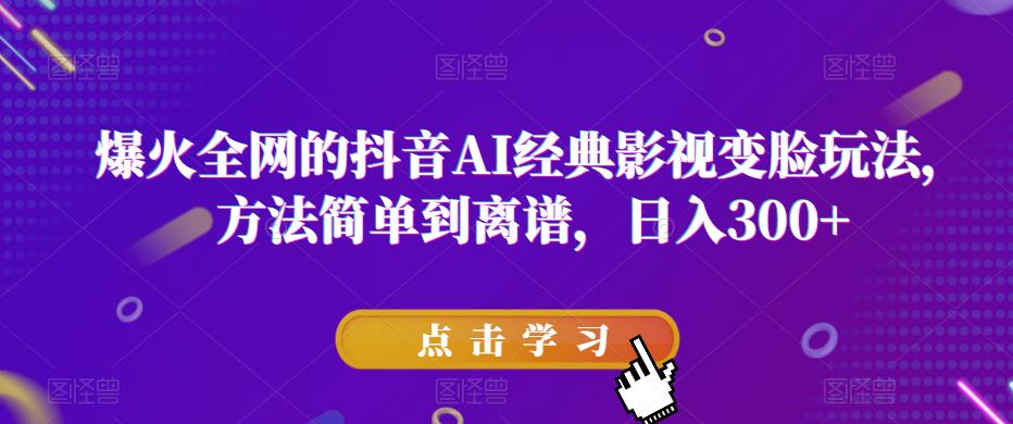 爆火全网的抖音AI经典影视变脸玩法，方法简单到离谱，日入300+【揭秘】网赚项目-副业赚钱-互联网创业-独家轻创IP星泽云创