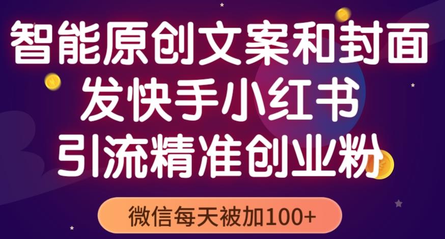 智能原创封面和创业文案，快手小红书引流精准创业粉，微信每天被加100+（揭秘）网赚项目-副业赚钱-互联网创业-独家轻创IP星泽云创