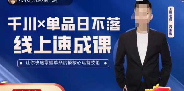 吕承洺千川*单品日不落线上速成课，快速提升千川认知，掌握单品店播核心运营技能网赚项目-副业赚钱-互联网创业-独家轻创IP星泽云创