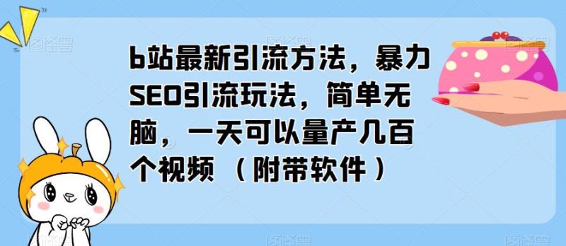 b站最新引流方法，暴力SEO引流玩法，简单无脑，一天可以量产几百个视频（附带软件）网赚项目-副业赚钱-互联网创业-独家轻创IP星泽云创