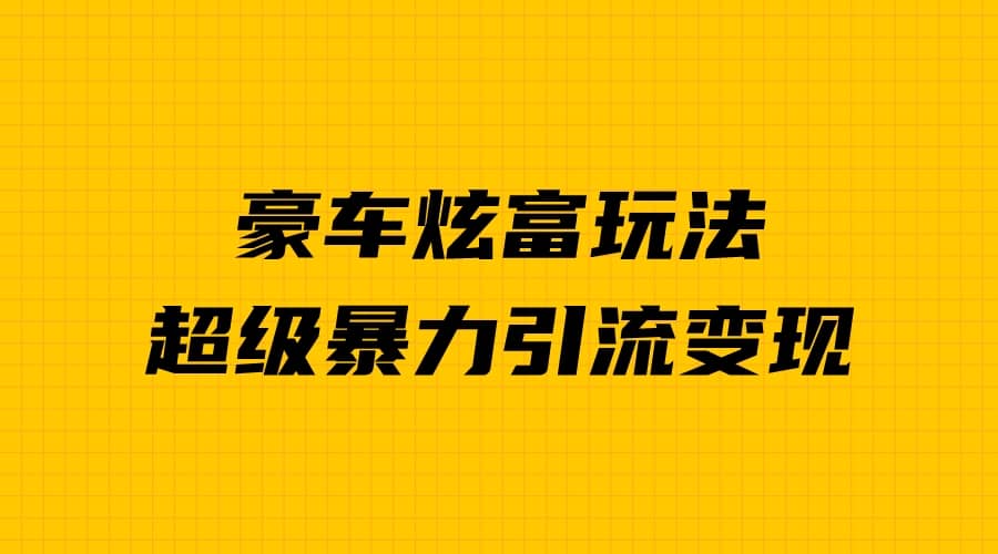 豪车炫富独家玩法，暴力引流多重变现，手把手教学网赚项目-副业赚钱-互联网创业-独家轻创IP星泽云创