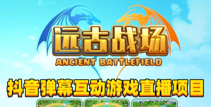 2023年抖音最新最火爆弹幕互动游戏–远古战场【软件+开播教程+起号教程+兔费对接报白+0粉兔费开通直播权限】网赚项目-副业赚钱-互联网创业-独家轻创IP星泽云创