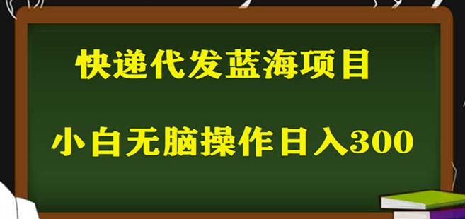 2023最新蓝海快递代发项目，小白零成本照抄也能日入300+网赚项目-副业赚钱-互联网创业-独家轻创IP星泽云创