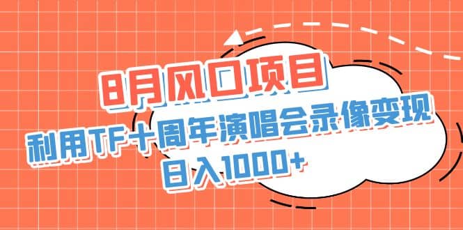 8月风口项目，利用TF十周年演唱会录像变现，日入1000+，简单无脑操作网赚项目-副业赚钱-互联网创业-独家轻创IP星泽云创