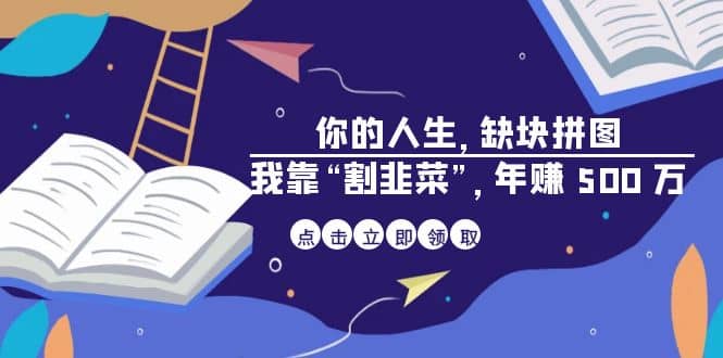 某高赞电子书《你的 人生，缺块 拼图——我靠“割韭菜”，年赚 500 万》网赚项目-副业赚钱-互联网创业-独家轻创IP星泽云创