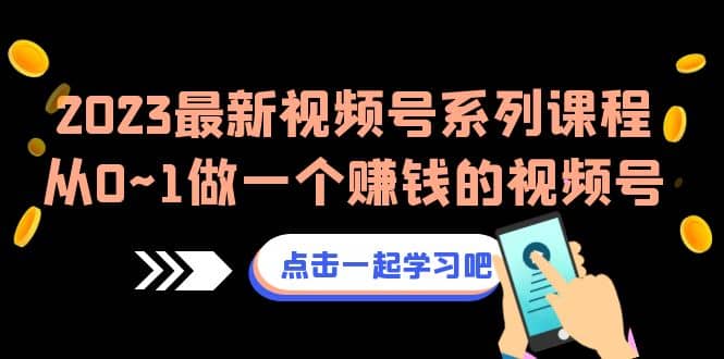 2023最新视频号系列课程，从0~1做一个赚钱的视频号（8节视频课）网赚项目-副业赚钱-互联网创业-独家轻创IP星泽云创