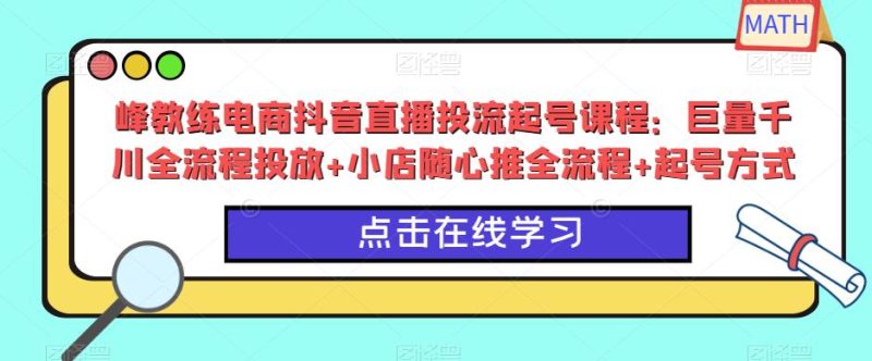 峰教练电商抖音直播投流起号课程：巨量千川全流程投放+小店随心推全流程+起号方式网赚项目-副业赚钱-互联网创业-独家轻创IP星泽云创