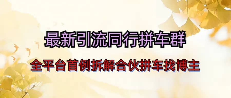 最新引流同行拼车群合伙拼车找博主日引百人新玩法网赚项目-副业赚钱-互联网创业-独家轻创IP星泽云创
