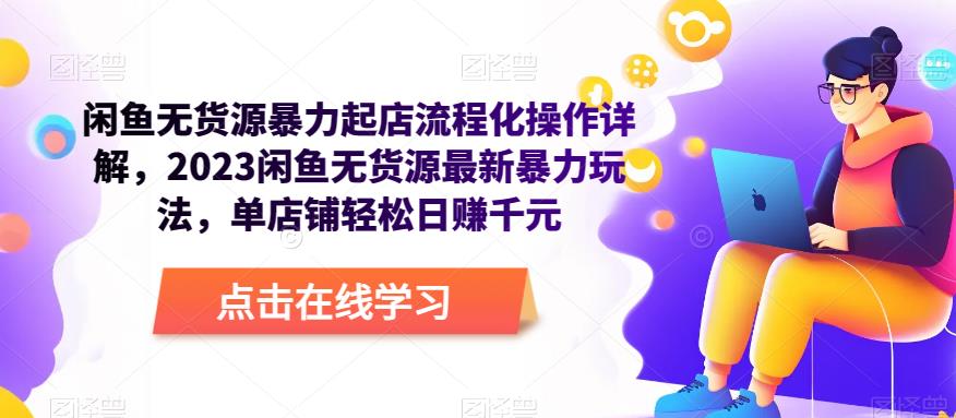闲鱼无货源暴力起店流程化操作详解，2023闲鱼无货源最新暴力玩法，单店铺轻松日赚千元网赚项目-副业赚钱-互联网创业-独家轻创IP星泽云创