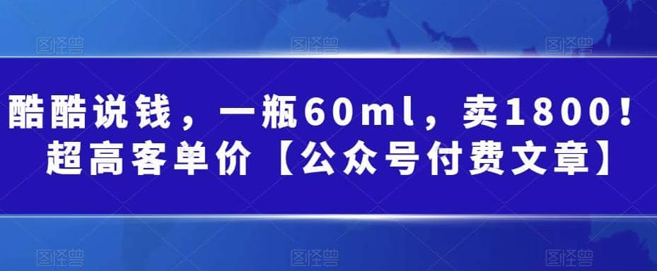 酷酷说钱，一瓶60ml，卖1800！|超高客单价网赚项目-副业赚钱-互联网创业-独家轻创IP星泽云创