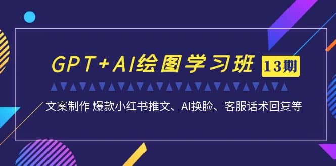 GPT+AI绘图学习班【第13期】 文案制作 爆款小红书推文、AI换脸、客服话术网赚项目-副业赚钱-互联网创业-独家轻创IP星泽云创