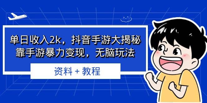 单日收入2k，抖音手游大揭秘，靠手游暴力变现，无脑玩法 资料＋教程网赚项目-副业赚钱-互联网创业-独家轻创IP星泽云创