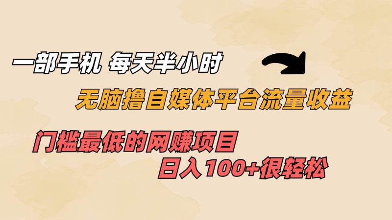 一部手机 每天半小时 无脑撸自媒体平台流量收益 门槛最低 日入100+网赚项目-副业赚钱-互联网创业-独家轻创IP星泽云创