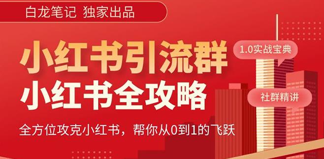 【白龙笔记】价值980元的《小红书运营和引流课》，日引100高质量粉网赚项目-副业赚钱-互联网创业-独家轻创IP星泽云创