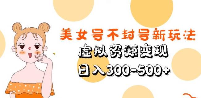 美女号不封号新玩法，虚拟资源变现，日入300-500+网赚项目-副业赚钱-互联网创业-独家轻创IP星泽云创