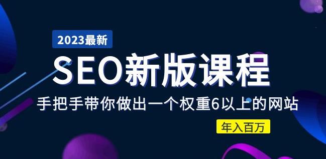2023某大佬收费SEO新版课程：手把手带你做出一个权重6以上的网站，年入百万网赚项目-副业赚钱-互联网创业-独家轻创IP星泽云创