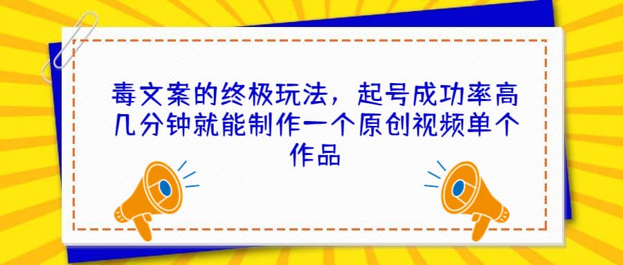 毒文案的终极玩法，起号成功率高几分钟就能制作一个原创视频单个作品网赚项目-副业赚钱-互联网创业-独家轻创IP星泽云创