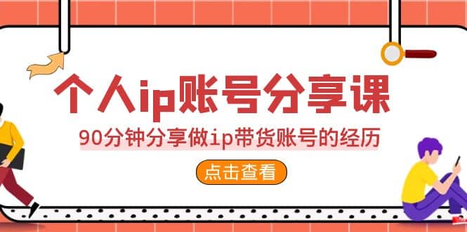 2023个人ip账号分享课，90分钟分享做ip带货账号的经历网赚项目-副业赚钱-互联网创业-独家轻创IP星泽云创