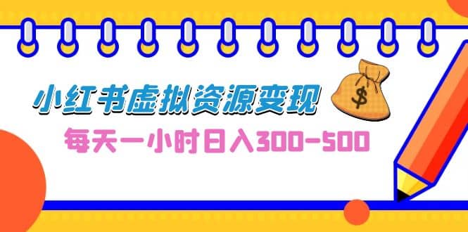 0成本副业项目，每天一小时日入300-500，小红书虚拟资源变现（教程+素材）网赚项目-副业赚钱-互联网创业-独家轻创IP星泽云创