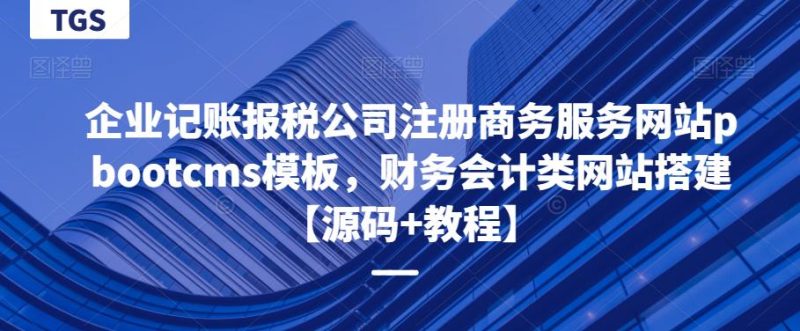 企业记账报税公司注册商务服务网站pbootcms模板，财务会计类网站搭建【源码+教程】网赚项目-副业赚钱-互联网创业-独家轻创IP星泽云创