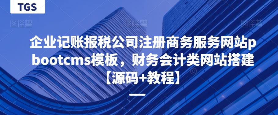 企业记账报税公司注册商务服务网站pbootcms模板,财务会计类网站搭建【源码+教程】网赚项目-副业赚钱-互联网创业-独家轻创IP星泽云创