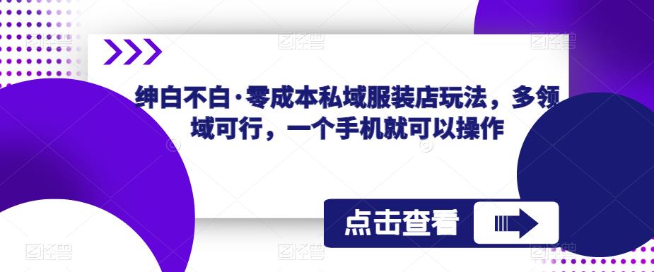 绅白不白·零成本私域服装店玩法，多领域可行，一个手机就可以操作网赚项目-副业赚钱-互联网创业-独家轻创IP星泽云创