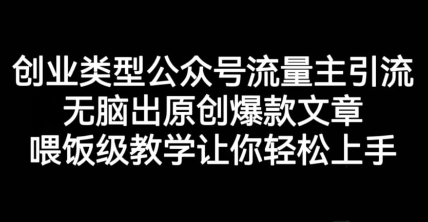 创业类型公众号流量主引流项目，无脑出原创爆款文章，喂饭级教学让你轻松上手【揭秘】网赚项目-副业赚钱-互联网创业-独家轻创IP星泽云创