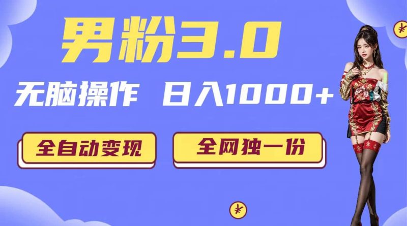 男粉3.0，无脑操作，日入1000+全自动变现（掘金系统+教程+素材+软件）网赚项目-副业赚钱-互联网创业-独家轻创IP星泽云创