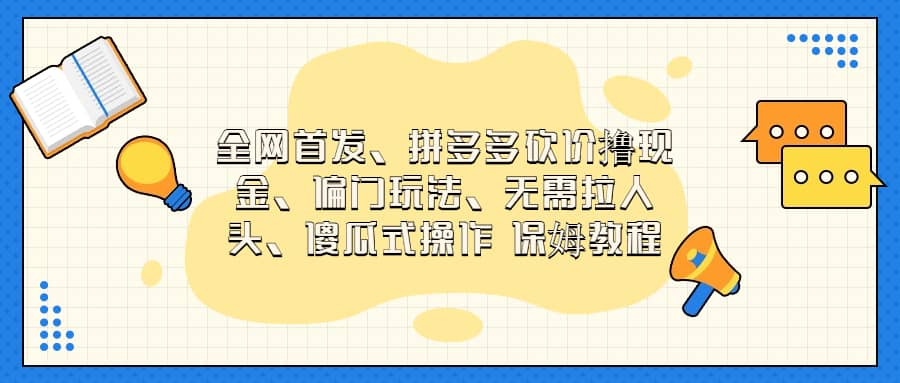 全网首发，拼多多砍价撸现金，偏门玩法，无需拉人头，傻瓜式操作  保姆教程网赚项目-副业赚钱-互联网创业-独家轻创IP星泽云创