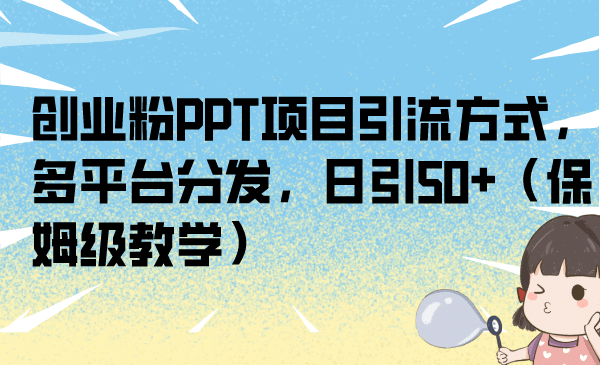 创业粉PPT项目引流方式，多平台分发，日引50+（保姆级教学）网赚项目-副业赚钱-互联网创业-独家轻创IP星泽云创