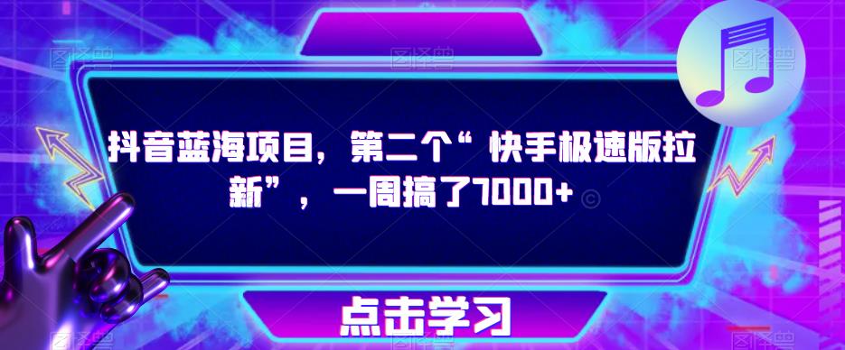 抖音蓝海项目，第二个“快手极速版拉新”，一周搞了7000+【揭秘】网赚项目-副业赚钱-互联网创业-独家轻创IP星泽云创