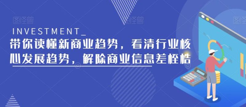 带你读懂新商业趋势，看清行业核心发展趋势，解除商业信息差桎梏网赚项目-副业赚钱-互联网创业-独家轻创IP星泽云创