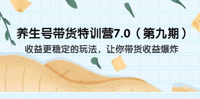养生号带货特训营7.0（第九期）收益更稳定的玩法 让你带货收益爆炸（11节）网赚项目-副业赚钱-互联网创业-独家轻创IP星泽云创
