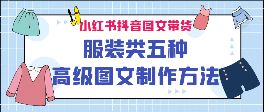 小红书抖音图文带货服装类五种高级图文制作方法网赚项目-副业赚钱-互联网创业-独家轻创IP星泽云创
