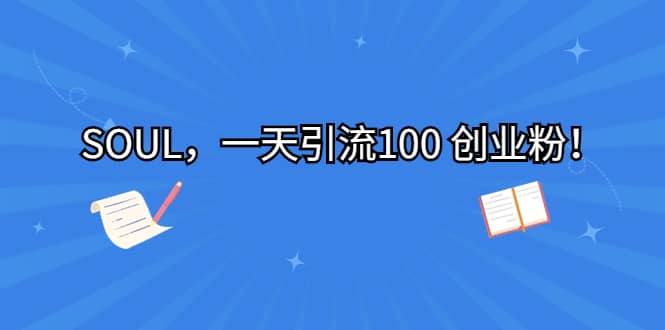 SOUL，一天引流100 创业粉网赚项目-副业赚钱-互联网创业-独家轻创IP星泽云创