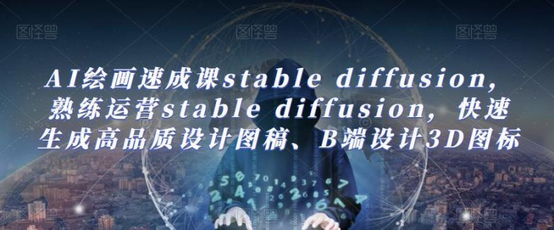 AI绘画速成课stable diffusion，​熟练运营stable diffusion，快速生成高品质设计图稿、B端设计3D图标网赚项目-副业赚钱-互联网创业-独家轻创IP星泽云创